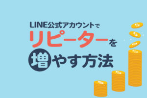 LINE公式アカウントを活用してリピーターを増やす方法