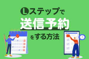 Lステップで送信予約をする方法｜個別トークを自動配信するやり方も解説