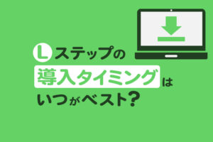 Lステップの導入はいつがベスト？導入タイミング別の活用事例や相談窓口も紹介