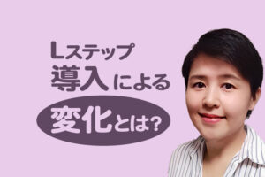 Lステップでお客様対応を半自動化！Lステップ導入による変化とは？