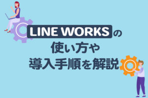 LINE WORKS完全ガイド|使い方や導入手順、便利機能をまとめて解説