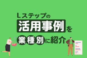 Lステップの活用事例6選！構築のコツなどを業種別に紹介