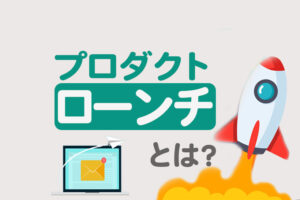 プロダクトローンチとは？メリットや手順、おすすめのツールをまとめて解説