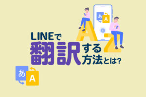 LINEで翻訳する方法とは？通訳機能について解説