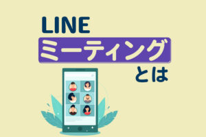 LINEミーティングとは？特徴や使い方、グループ通話との違いを解説
