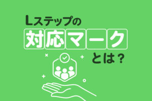 Lステップの対応マークとは？使うメリットや設定方法を解説
