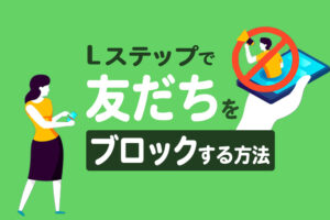 Lステップで友だちをブロックする方法｜非表示との違いや解除のやり方も解説