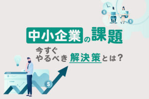 中小企業が抱える課題とは？今すぐやるべき5つの解決策を紹介