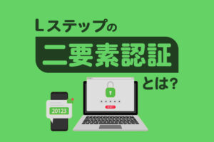 Lステップの二要素認証とは？特徴や設定方法も解説