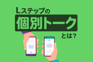 Lステップの「個別トーク」とは？特徴や使い方、個別返信との違いも解説