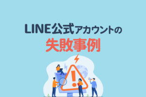 LINE公式アカウントでありがちな失敗事例とは?対策と成功のポイントを徹底解説
