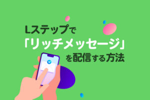 Lステップで「リッチメッセージ」を配信する方法｜LINE公式アカウントとの違いも解説