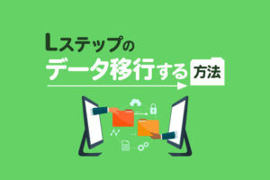 Lステップのデータ移行をする方法｜移行の条件と注意点も解説