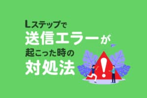 Lステップで送信エラーが起こった時の対処法を解説