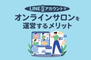 LINE公式アカウントでオンラインサロンを運営するメリットと作り方
