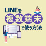 LINEを複数端末で使う方法まとめ！ログイン方法や2台の端末を活用する手順を解説