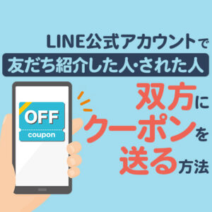LINE公式アカウントの友だち紹介クーポンとは？作成方法や注意点を解説