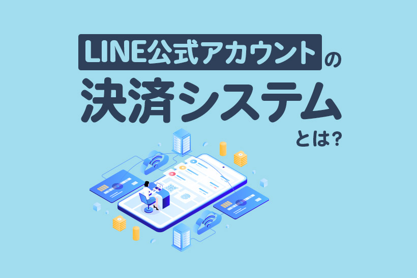 LINE公式アカウントの決済システムとは？連携方法や商品販売向けツールを解説