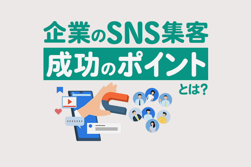 SNS集客を成功させる7つのポイント！主要SNSの特徴や企業の成功事例を徹底解説