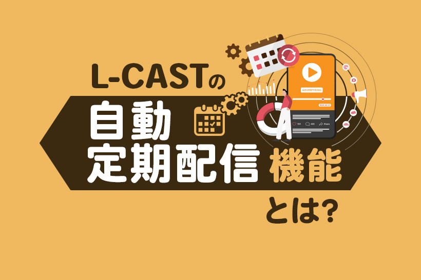 Lキャストの「自動定期配信機能」とは？特長や設定方法を解説