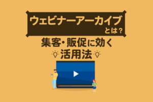 ウェビナーアーカイブとは？ライブとの違いやメリット・配信方法・おすすめツールを徹底解説