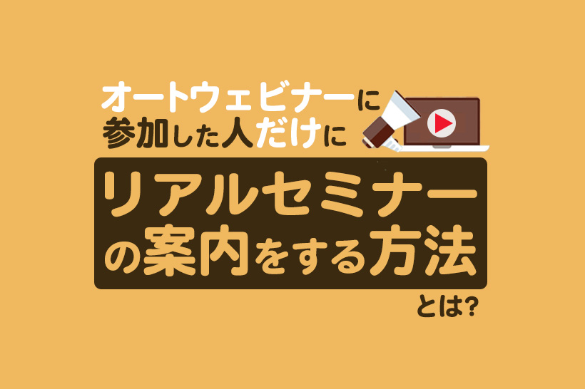 【Lキャスト】オートウェビナーに参加した人だけにリアルセミナーの案内をする方法