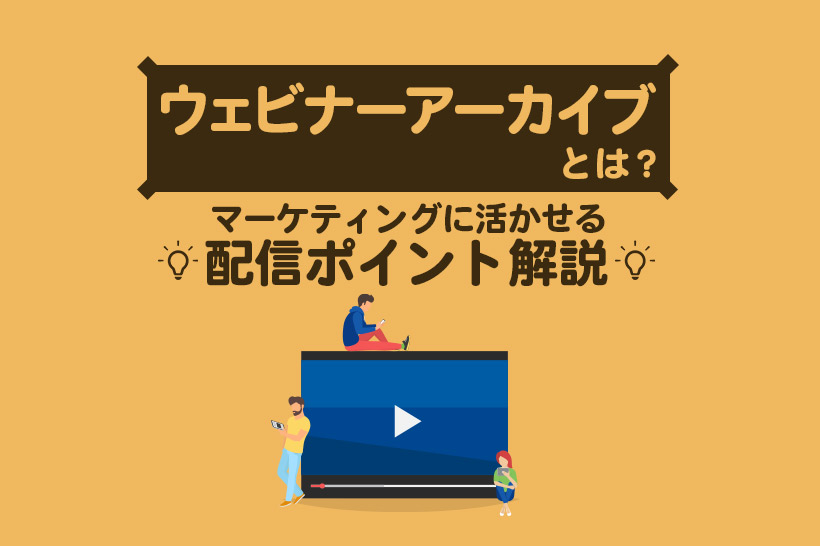 ウェビナーアーカイブとは？ライブとの違いや配信のポイントを解説