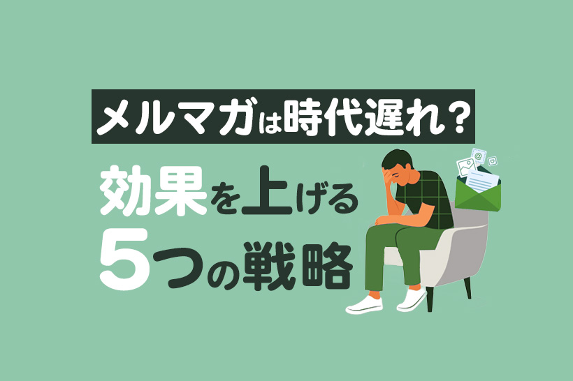 【2025年最新版】メルマガは時代遅れ？効果を上げる5つの戦略やポイントを解説