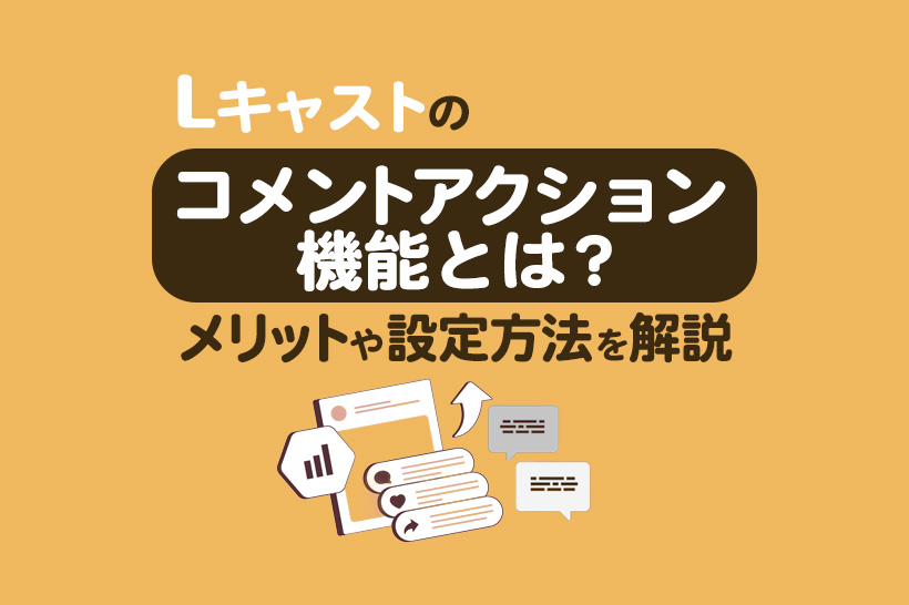 Lキャストの「コメントアクション機能」とは？メリットや設定方法を解説