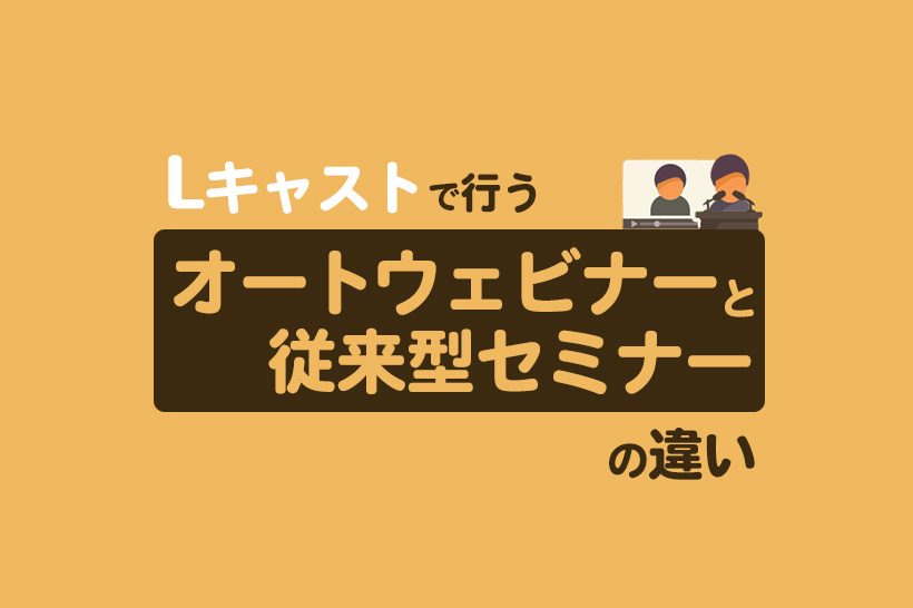 Lキャストで実現するオートウェビナーの特長とは？従来型セミナーや動画配信との違いも解説