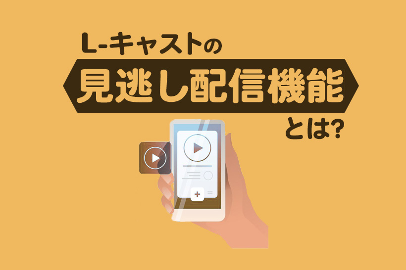 Lキャストの「見逃し配信機能」を使うメリットと設定方法を解説