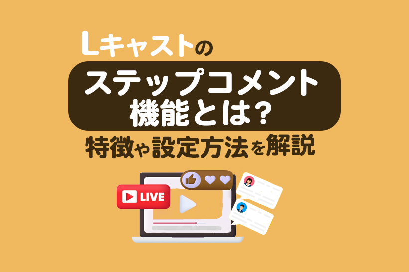 Lキャストの「ステップコメント機能」とは？特長や設定方法を解説