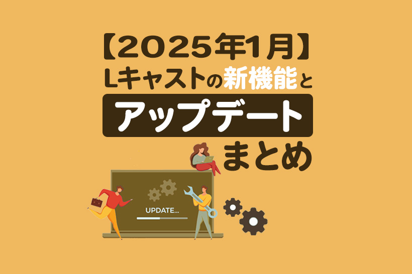 【2025年1月】Lキャストの新機能とアップデートまとめ