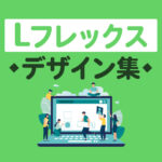 【2025年最新版】Lフレックスデザイン集