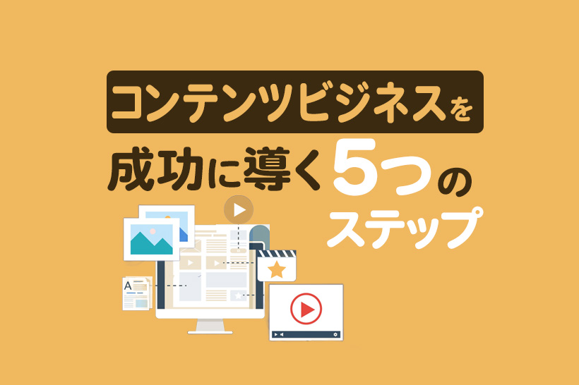 コンテンツビジネスを成功に導く5つのステップ！メリットや成功事例を徹底解説