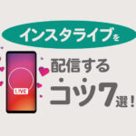 インスタライブを配信するコツ7選！メリットや配信方法もまとめて解説