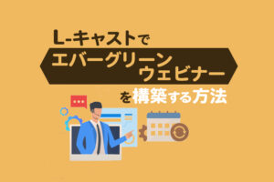 エバーグリーンウェビナーの作り方｜Lキャストで売上を自動化する手順を解説