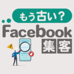 Facebook集客は古いってホント？集客方法のコツを解説【2025年最新】