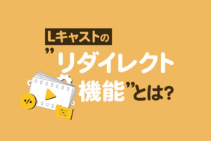 Lキャストの「リダイレクト機能」とは?設定方法や活用例を解説
