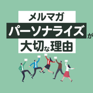 メルマガのパーソナライズが必要な理由とは？ターゲット別配信で成果を最大化