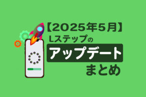 【2025年5月】Lステップのアップデートまとめ
