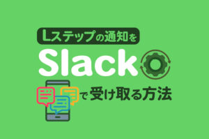 Lステップの通知をSlackで受け取る方法を解説