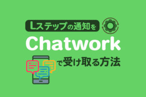 Lステップの通知をChatworkで受け取る方法を解説