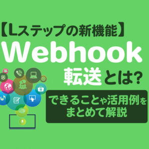【Lステップの新機能】Webhook転送とは？できることや活用例をまとめて解説