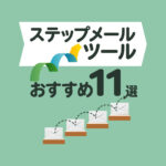 ステップメールツールのおすすめ11選！成果を出す選び方や比較ポイントを解説