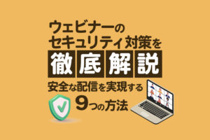 ウェビナーのセキュリティ対策を徹底解説！トラブルを防ぐ9つの方法【2025年最新】