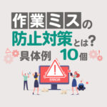 作業ミスの防止対策とは？再発を防ぐための具体例10個と原因・スローガンも解説