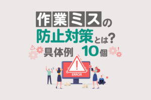 作業ミスの防止対策とは？再発を防ぐための具体例10個と原因・スローガンも解説