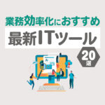 【2025年最新】ITツールのおすすめ20選！業務効率化で仕事の生産性向上を実現したい人必見