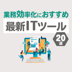 【2025年最新】ITツールのおすすめ20選！業務効率化で仕事の生産性向上を実現したい人必見
